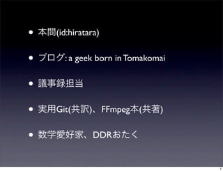 • 本間(id:hiratara)
• ブログ: a geek born in Tomakomai
• 議事録担当
• 実用Git(共訳)、FFmpeg本(共著)
• 数学愛好家、DDRおたく
3
 