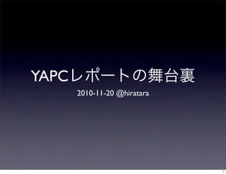 YAPCレポートの舞台裏
2010-11-20 @hiratara
1
 