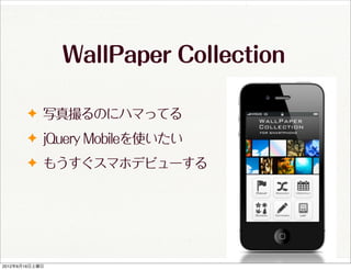 WallPaper Collection

       ✦ 写真撮るのにハマってる
       ✦ jQuery Mobileを使いたい

       ✦ もうすぐスマホデビューする




2012年6月16日土曜日
 