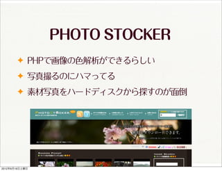 PHOTO STOCKER
       ✦ PHPで画像の色解析ができるらしい
       ✦ 写真撮るのにハマってる

       ✦ 素材写真をハードディスクから探すのが面倒




2012年6月16日土曜日
 