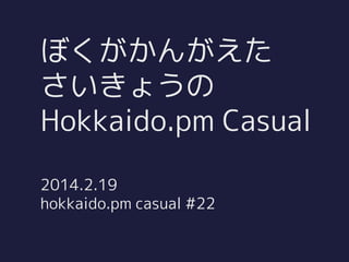 ぼくがかんがえた
さいきょうの
Hokkaido.pm Casual
2014.2.19
hokkaido.pm casual #22

 
