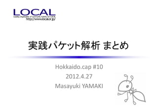 実践パケット解析 まとめ
   Hokkaido.cap #10
      2012.4.27
   Masayuki YAMAKI
 