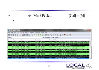 パケットのマーキング
• 右クリック → 「Mark Packet」 または [Ctrl] + [M]
  - マーキングしたパケットは黒背景に白文字になる
  - マーキングしたパケットのみ保存したい場合などに使用




                    22
 