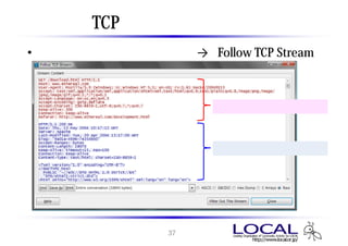 TCP ストリームの表示
• 分析するパケットを右クリック → 「Follow TCP Stream」



                        クライアントからのリクエスト



                        サーバからのレスポンス




                  37
 
