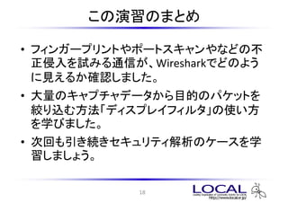 ΤޤȤ

? ե󥬩`ץȤݩ`ȥʤɤβ
  ԇߤͨŤWiresharkǤɤΤ褦
  Ҋ뤫_Jޤ
? Υץǩ`ĿĤΥѥåȤ
  gz෽ǥץ쥤ե륿ʹ
  ѧӤޤ
? λؤAƥΥ`ѧ
  ޤ礦

             18
 
