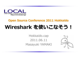 Open Source Conference 2011 Hokkaido

Wireshark を使いこなそう！
           Hokkaido.cap
            2011.06.11
          Masayuki YAMAKI
 