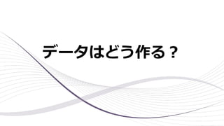 データはどう作る︖
 