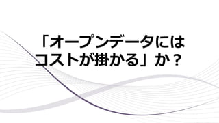 「オープンデータには
コストが掛かる」か︖
 