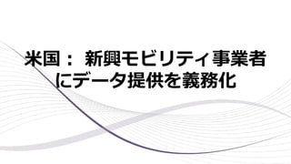 ⽶国︓ 新興モビリティ事業者
にデータ提供を義務化
 