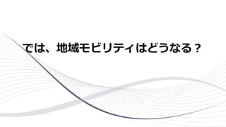 では、地域モビリティはどうなる︖
 