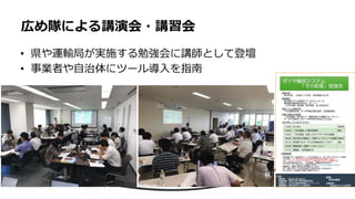 • 県や運輸局が実施する勉強会に講師として登壇
• 事業者や⾃治体にツール導⼊を指南
広め隊による講演会・講習会
 