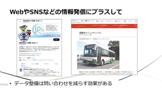 • データ整備は問い合わせを減らす効果がある
WebやSNSなどの情報発信にプラスして
 