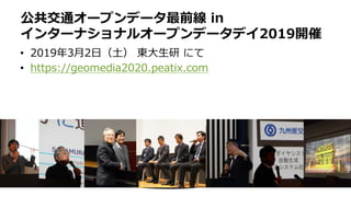 • 2019年3⽉2⽇（⼟） 東⼤⽣研 にて
• https://geomedia2020.peatix.com
公共交通オープンデータ最前線 in
インターナショナルオープンデータデイ2019開催
 