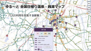 • バスの利⽤を促進する援軍︕
ゆる〜と 全国⽇帰り温泉・銭湯マップ
https://yuru-to.net
 