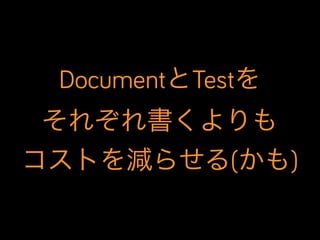 DocumentとTestを
それぞれ書くよりも
コストを減らせる(かも)

 