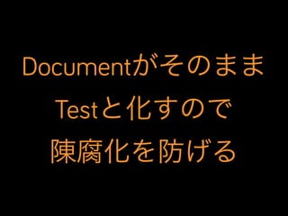 Documentがそのまま
Testと化すので
陳腐化を防げる

 