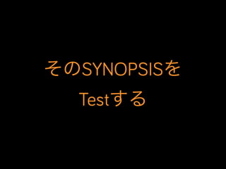 そのSYNOPSISを
Testする

 