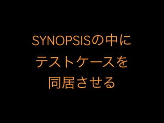 SYNOPSISの中に
テストケースを
同居させる

 