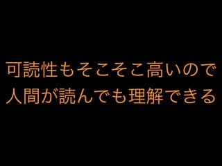 可読性もそこそこ高いので
人間が読んでも理解できる

 
