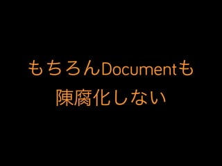 もちろんDocumentも
陳腐化しない

 