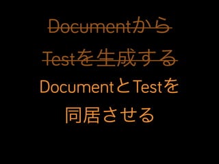 Documentから
Testを生成する
DocumentとTestを
同居させる

 