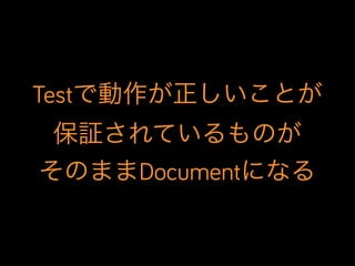Testで動作が正しいことが
保証されているものが
そのままDocumentになる

 
