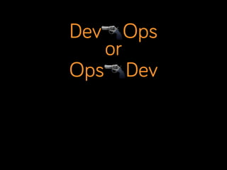 Dev🔫Ops
or
Ops🔫Dev

 