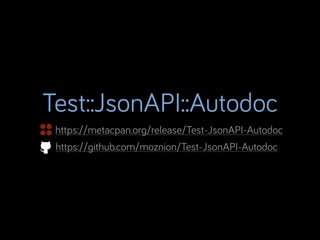 Test::JsonAPI::Autodoc
https://metacpan.org/release/Test-JsonAPI-Autodoc
https://github.com/moznion/Test-JsonAPI-Autodoc

 