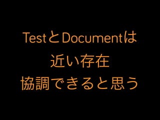 TestとDocumentは
近い存在
協調できると思う

 