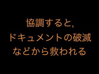 協調すると,
ドキュメントの破滅
などから救われる

 