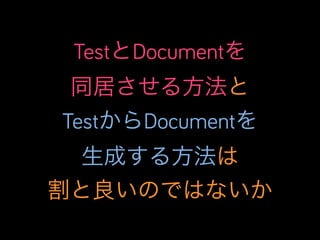 TestとDocumentを
同居させる方法と
TestからDocumentを
生成する方法は
割と良いのではないか

 