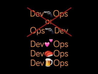 Dev🔫Ops
or
Ops🔫Dev
Dev💕Ops
Dev🍣Ops
Dev🍺Ops

 