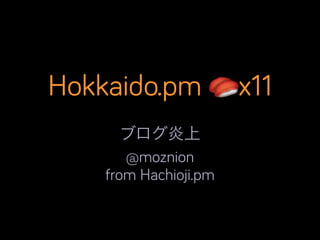 Hokkaido.pm 🍣x11
ブログ炎上	

@moznion
from Hachioji.pm

 