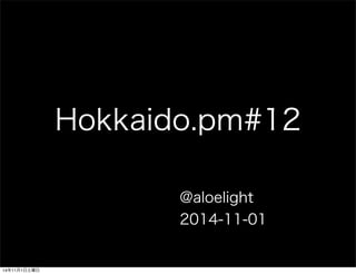Hokkaido.pm#12 
@aloelight 
2014-11-01 
14年11月1日土曜日 
 