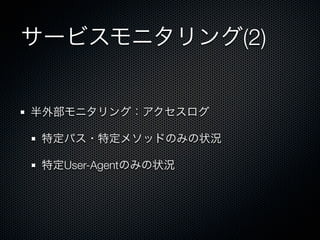 サービスモニタリング(2) 
半外部モニタリング：アクセスログ 
特定パス・特定メソッドのみの状況 
特定User-Agentのみの状況 
 