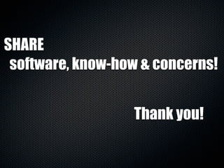 SHARE 
software, know-how & concerns! 
Thank you! 
