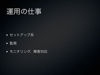 運用の仕事 
セットアップ系 
監視 
モニタリング、障害対応 
 