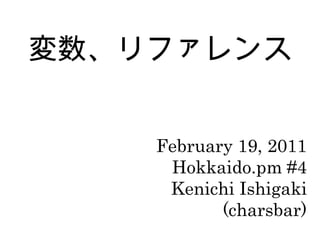 変数、リファレンス February 19, 2011 Hokkaido.pm #4 Kenichi Ishigaki (charsbar) 