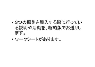 • ３つの原則を導入する際に行ってい
る説明や活動を、縮約版でお送りし
ます。
• ワークシートがあります。
 