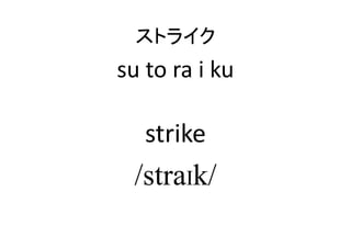 ストライク
su to ra i ku
strike
/straIk/
 