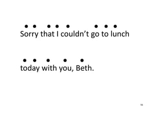 16
● ● ● ● ● ● ● ●
Sorry that I couldn’t go to lunch
● ● ● ● ●
today with you, Beth.
 