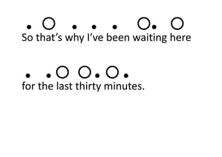 ● ○ ● ● ● ○● ○
So that’s why I’ve been waiting here 
● ● ○ ○ ● ○ ●
for the last thirty minutes.
 