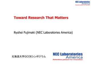 Toward Research That Matters



Ryohei Fujimaki (NEC Laboratories America)




北海道大学GCOEシンポジウム
 