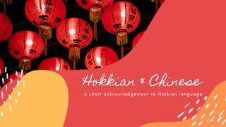 Hokkian & Chinese
A short acknowledgement to Hokkian language
 