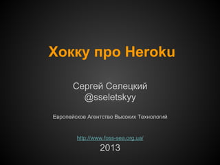 Хокку про Heroku
Сергей Селецкий
@sseletskyy
Европейское Агентство Высоких Технологий

http://www.foss-sea.org.ua/

2013

 