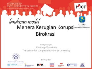 Menera Kerugian Korupsi
Birokrasi
Hokky Situngkir
Bandung FE institute
The center for complexities – Surya University
landasan model
CENTER FOR COMPLEXITIES
 