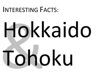 &
INTERESTING FACTS:
Hokkaido
Tohoku
 