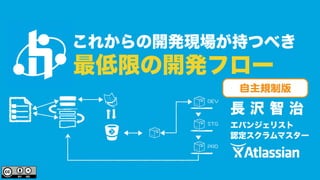 これからの開発現場が持つべき 
最低限の開発フロー 
長 沢 智 治 
エバンジェリスト 
認定スクラムマスター 
&'8 
56) 
24& 
自主規制版 
 