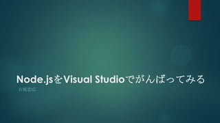 Node.jsをVisual Studioでがんばってみる
石坂忠広
 