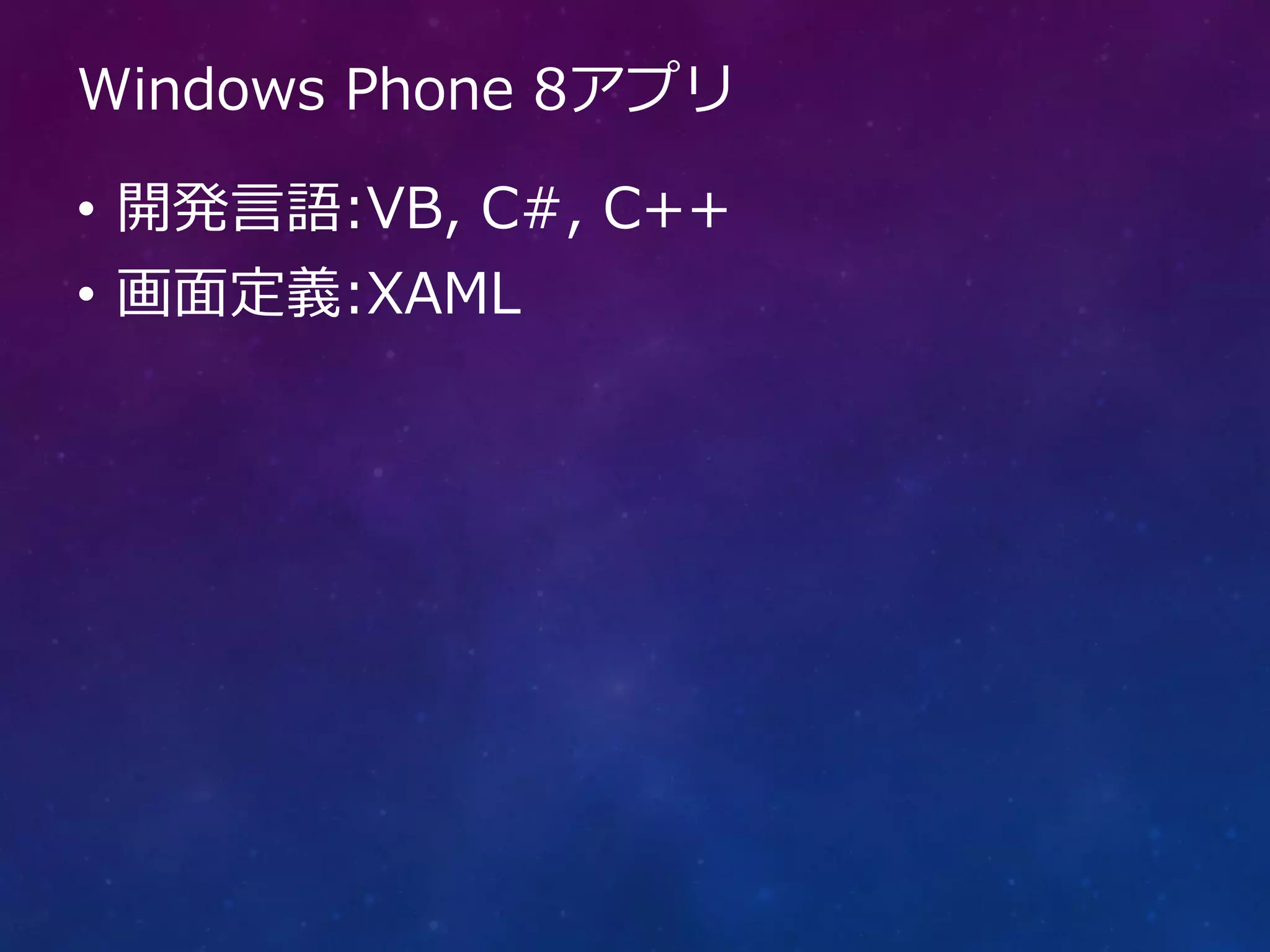 Windows Phone 8アプリ

• 開発言語:VB, C#, C++
• 画面定義:XAML
 